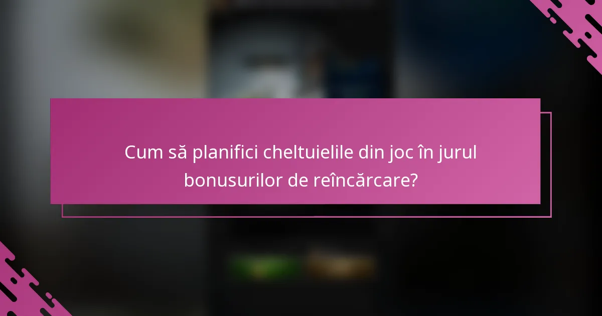 Cum să planifici cheltuielile din joc în jurul bonusurilor de reîncărcare?