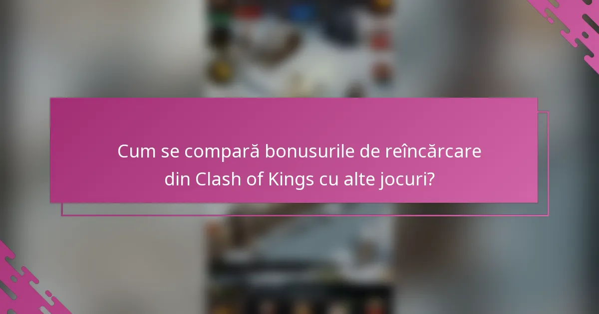 Cum se compară bonusurile de reîncărcare din Clash of Kings cu alte jocuri?