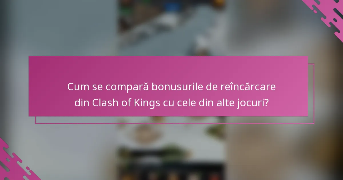 Cum se compară bonusurile de reîncărcare din Clash of Kings cu cele din alte jocuri?