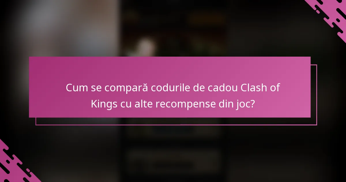Cum se compară codurile de cadou Clash of Kings cu alte recompense din joc?