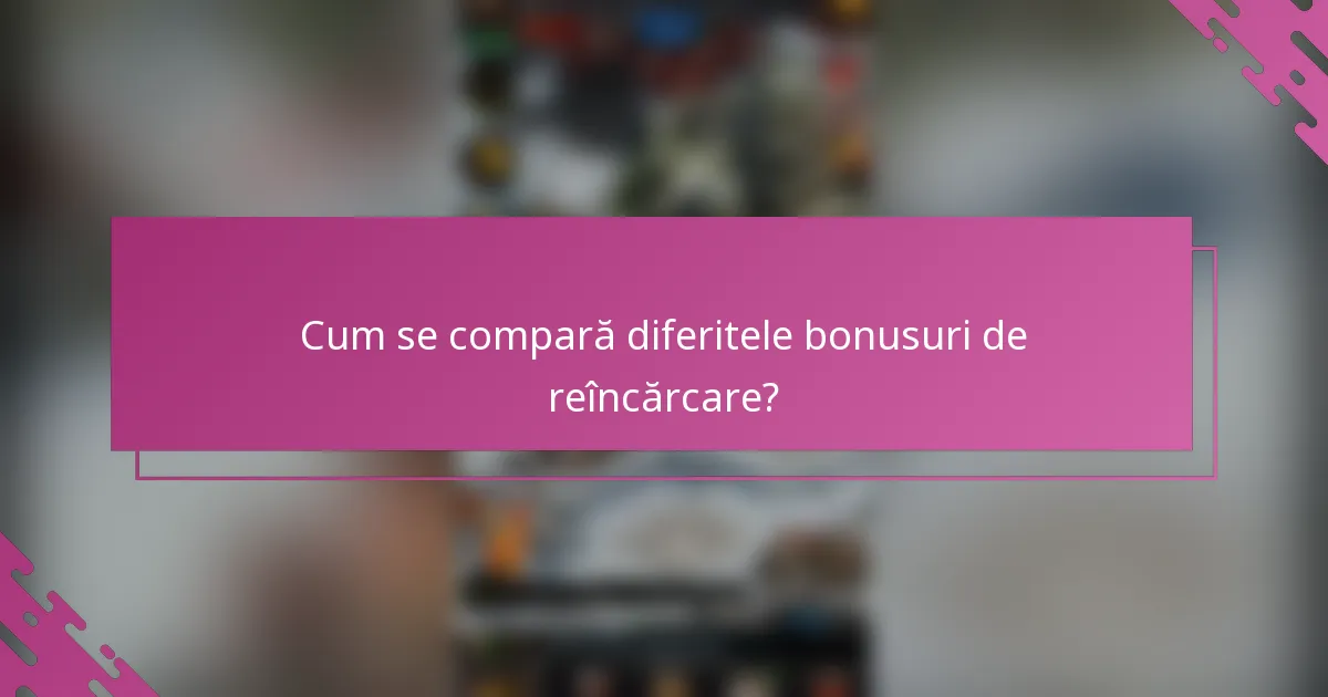 Cum se compară diferitele bonusuri de reîncărcare?
