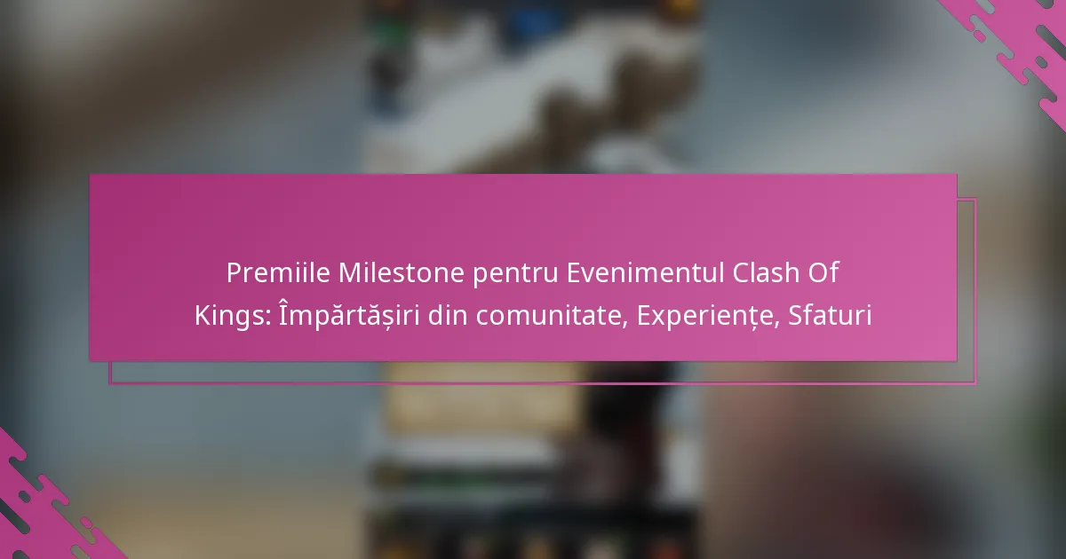 Premiile Milestone pentru Evenimentul Clash Of Kings: Împărtășiri din comunitate, Experiențe, Sfaturi