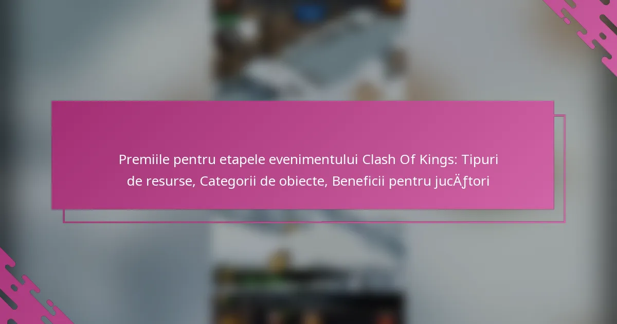 Premiile pentru etapele evenimentului Clash Of Kings: Tipuri de resurse, Categorii de obiecte, Beneficii pentru jucători
